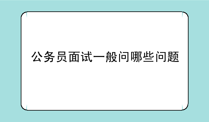 公务员面试一般问哪些问题