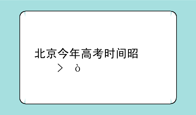 北京今年高考时间是几号？