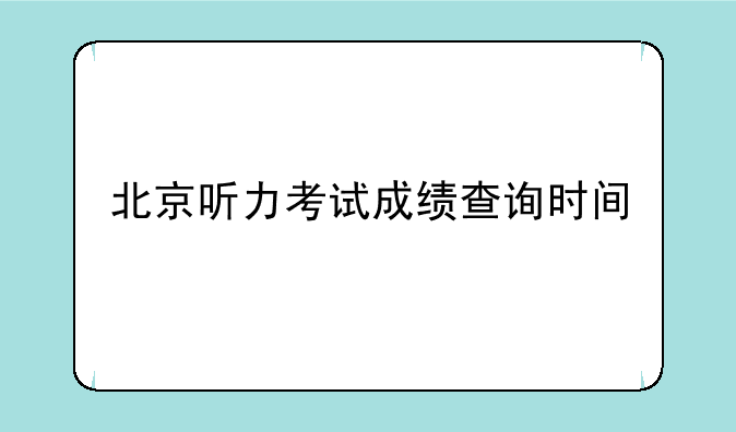 北京听力考试成绩查询时间