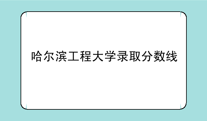 哈尔滨工程大学录取分数线
