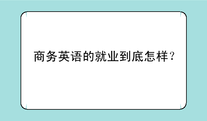 商务英语的就业到底怎样？