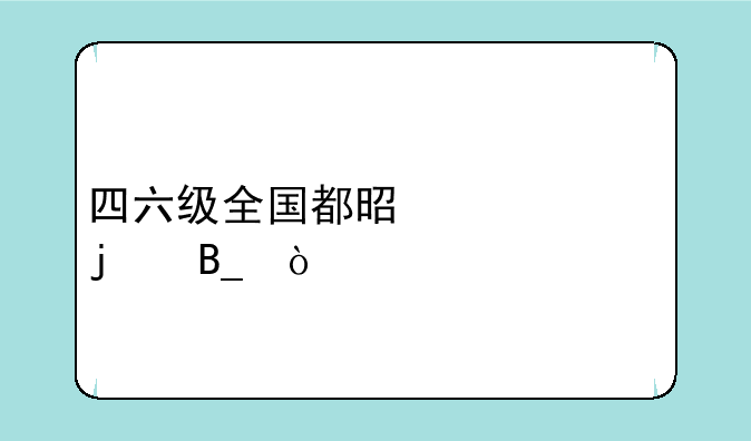 四六级全国都是一样的吗？