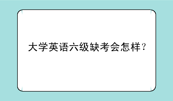 大学英语六级缺考会怎样？