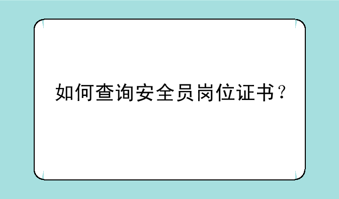 如何查询安全员岗位证书？