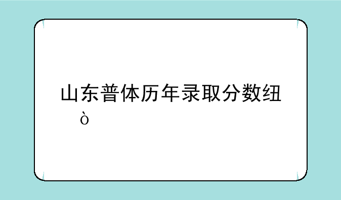 山东普体历年录取分数线？