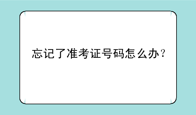 忘记了准考证号码怎么办？