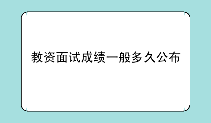 教资面试成绩一般多久公布