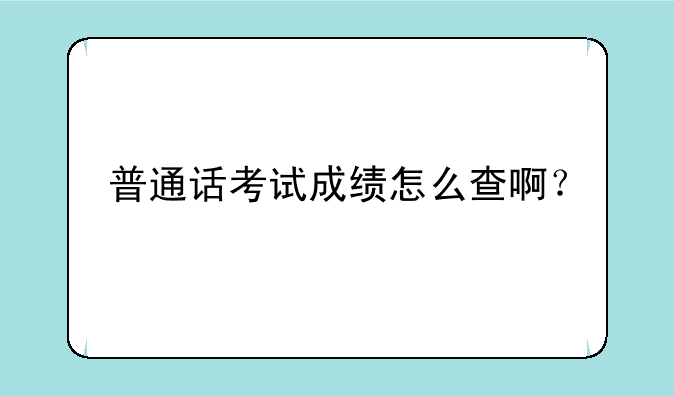 普通话考试成绩怎么查啊？