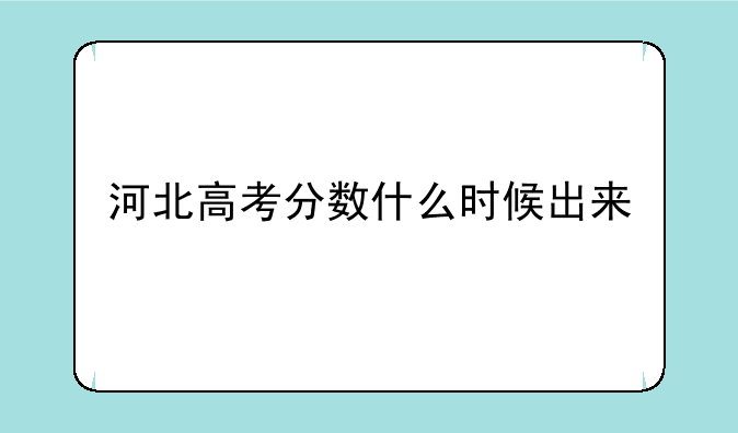 河北高考分数什么时候出来