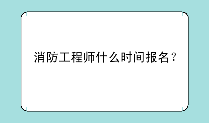 消防工程师什么时间报名？