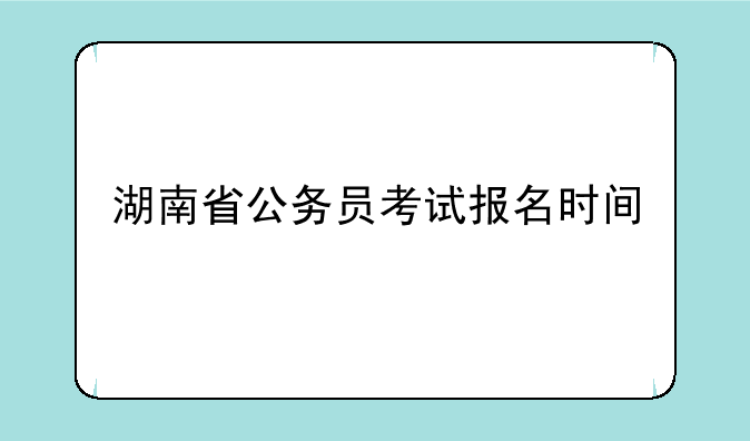 湖南省公务员考试报名时间