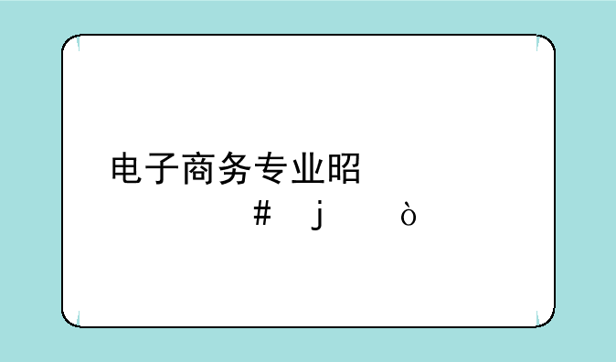 电子商务专业是学什么的？