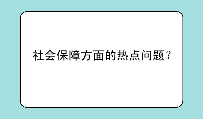 社会保障方面的热点问题？
