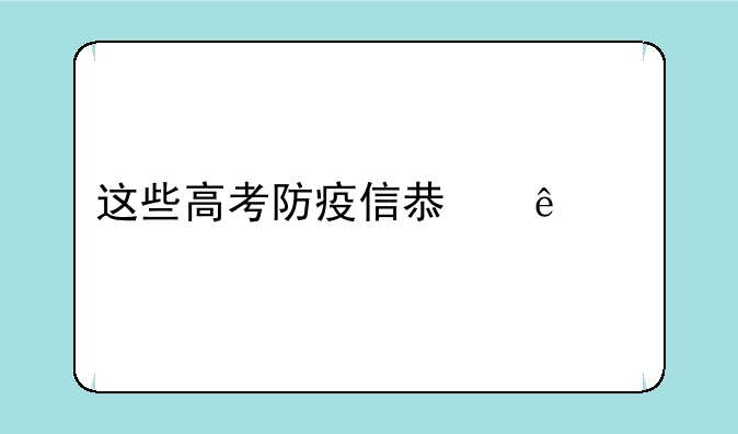 这些高考防疫信息了解一下