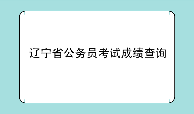 辽宁省公务员考试成绩查询