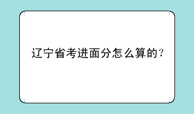 辽宁省考进面分怎么算的？