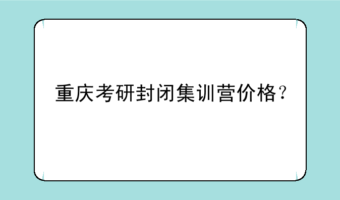 重庆考研封闭集训营价格？
