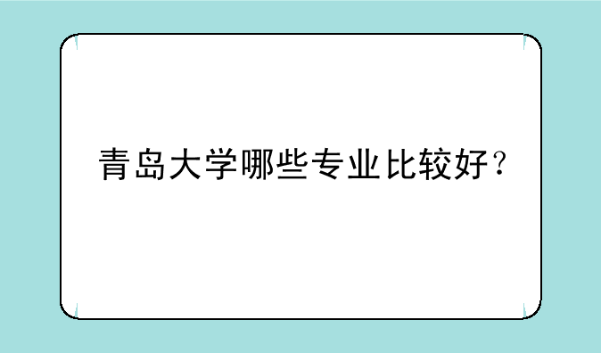 青岛大学哪些专业比较好？