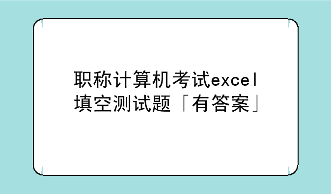 职称计算机考试excel填空测试题「有答案」