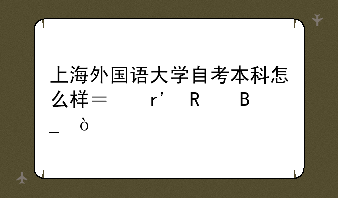 上海外国语大学自考本科怎么样？有用吗？