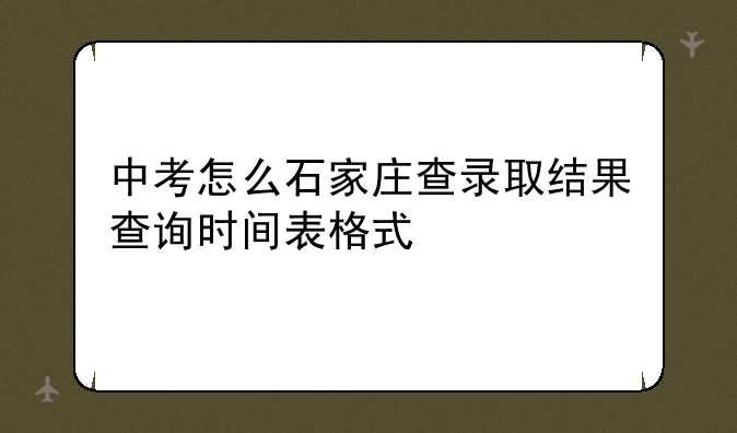 中考怎么石家庄查录取结果查询时间表格式