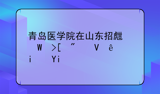 青岛医学院在山东招生录取分数线是多少？