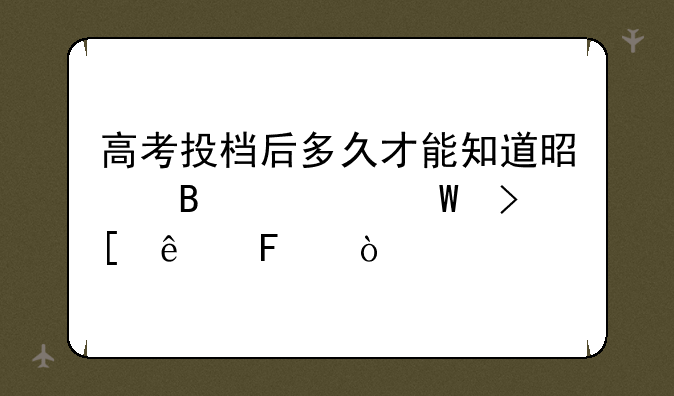 高考投档后多久才能知道是否被录取了呢？