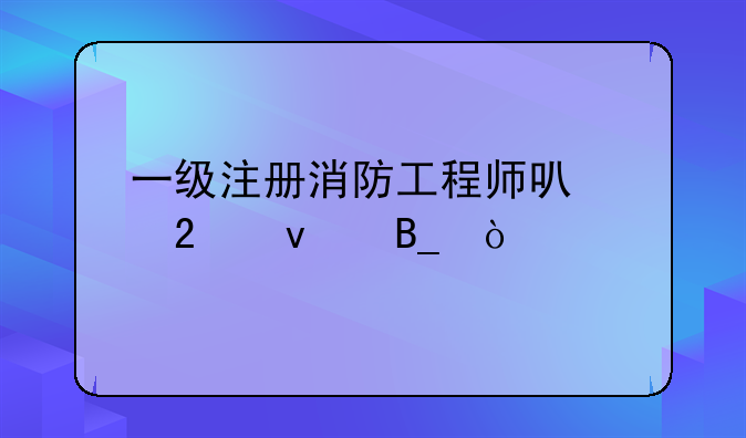 一级注册消防工程师可以挂靠吗？