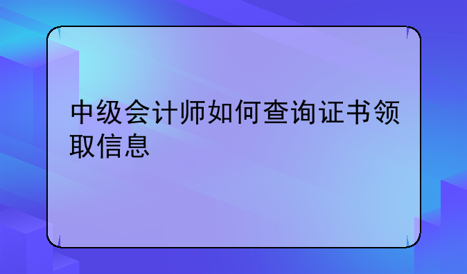 中级会计师如何查询证书领取信息