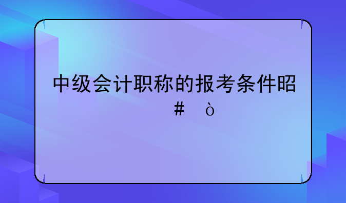 中级会计职称的报考条件是什么？