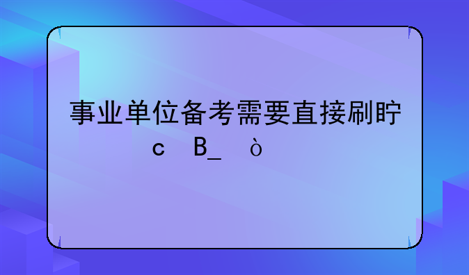 事业单位备考需要直接刷真题吗？