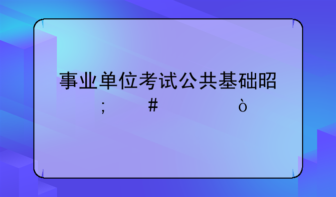 事业单位考试公共基础是怎么考？