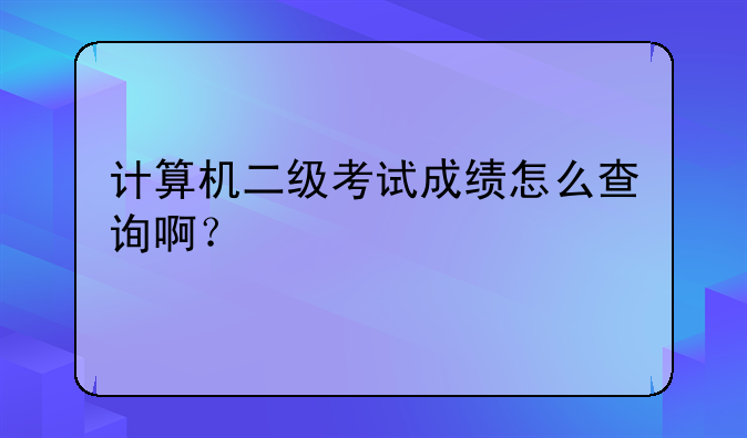 计算机二级考试成绩怎么查询啊？