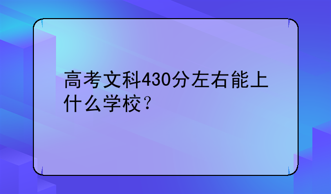 高考文科430分左右能上什么学校？
