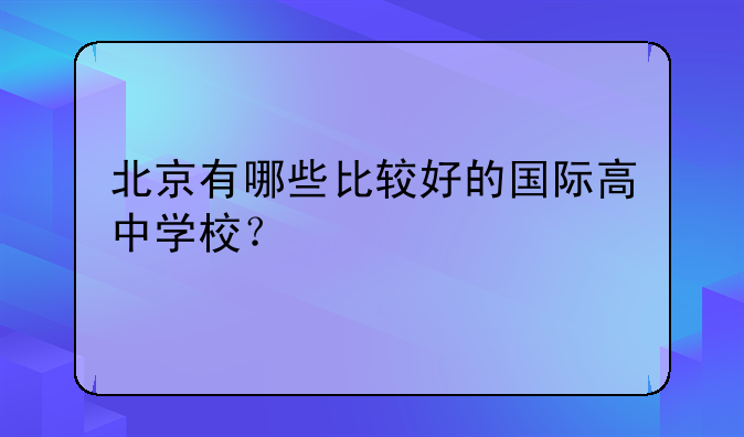北京有哪些比较好的国际高中学校？