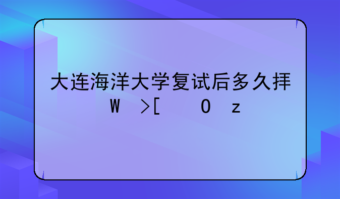 大连海洋大学复试后多久拟录取结果