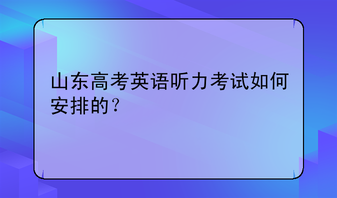 山东高考英语听力考试如何安排的？