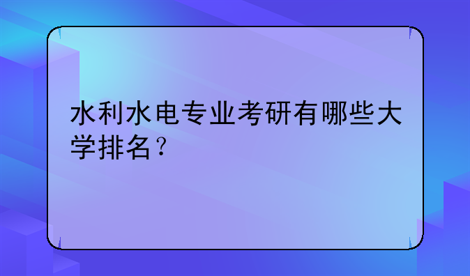 水利水电专业考研有哪些大学排名？