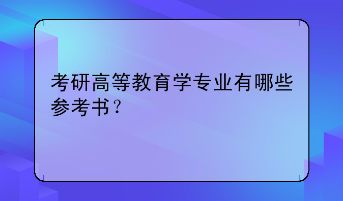 考研高等教育学专业有哪些参考书？