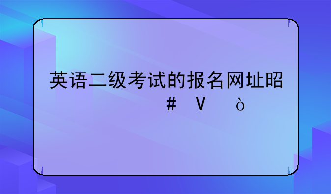 英语二级考试的报名网址是什么啊？