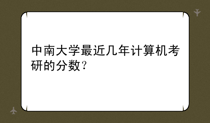 中南大学最近几年计算机考研的分数？