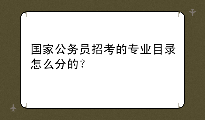 国家公务员招考的专业目录怎么分的？