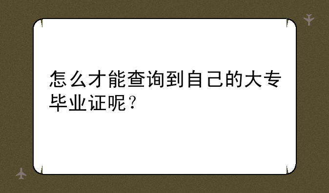 怎么才能查询到自己的大专毕业证呢？