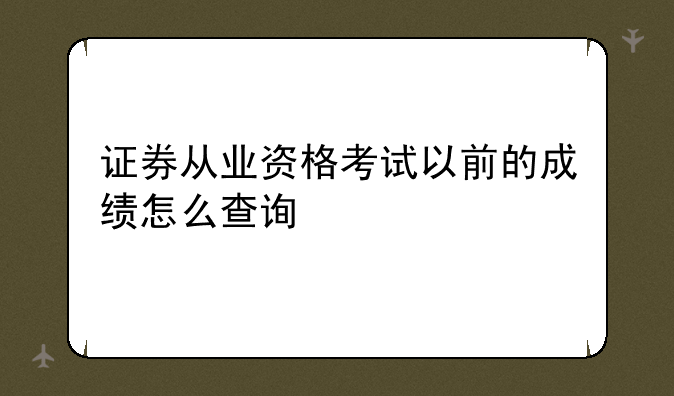 证券从业资格考试以前的成绩怎么查询