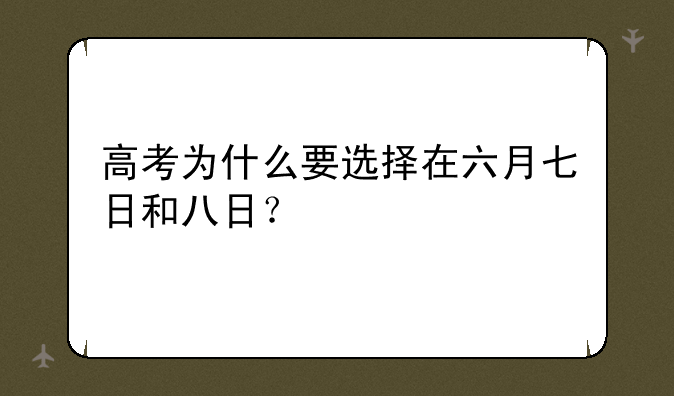 高考为什么要选择在六月七日和八日？