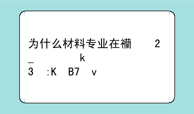 为什么材料专业在西北工业大学里排名靠前？