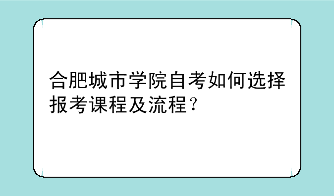 合肥城市学院自考如何选择报考课程及流程？