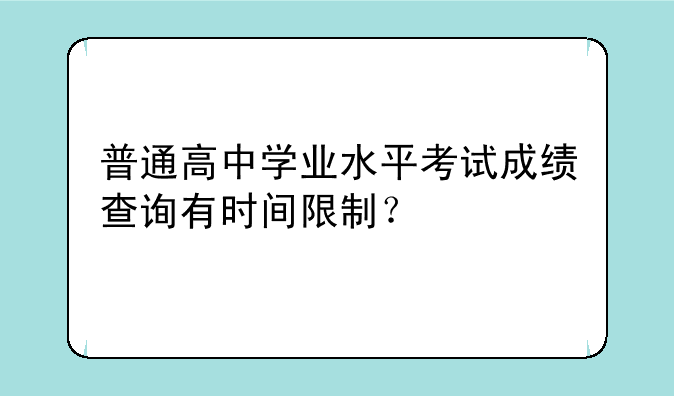 普通高中学业水平考试成绩查询有时间限制？