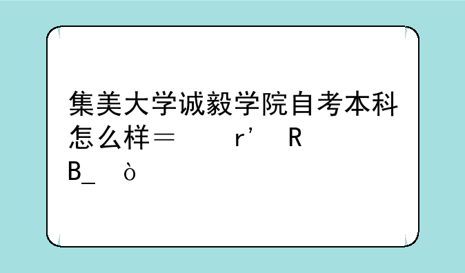 集美大学诚毅学院自考本科怎么样？有用吗？