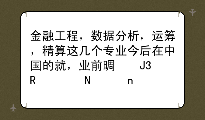 金融工程，数据分析，运筹，精算这几个专业今后在中国的就，业前景和收入哪个更好？
